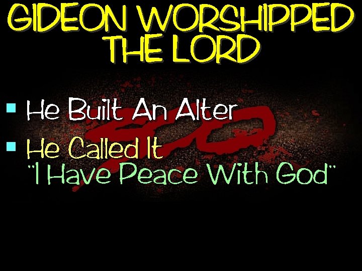 GIDEON WORSHIPPED THE LORD § He Built An Alter § He Called It ,