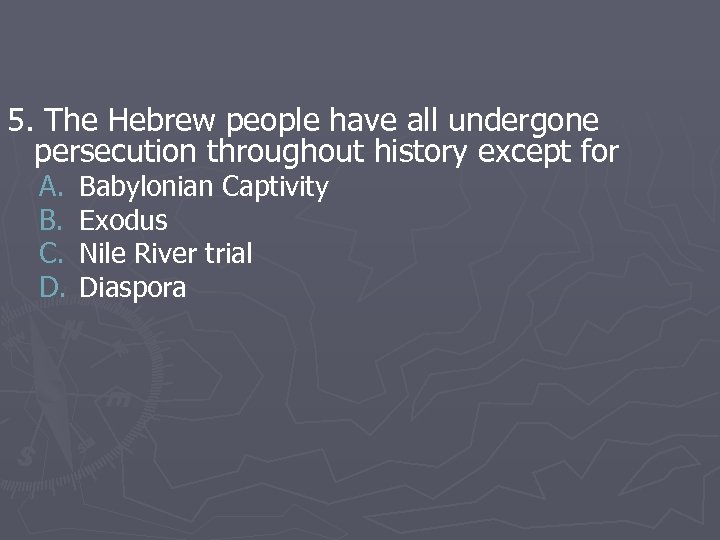 5. The Hebrew people have all undergone persecution throughout history except for A. B.