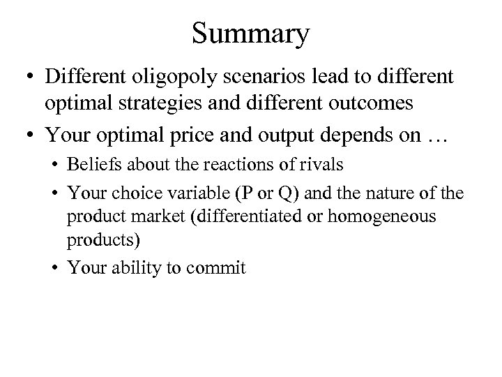 Summary • Different oligopoly scenarios lead to different optimal strategies and different outcomes •