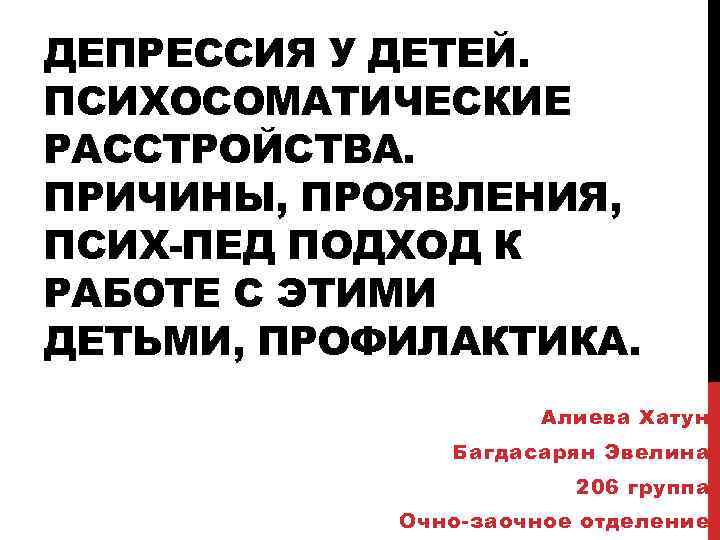 ДЕПРЕССИЯ У ДЕТЕЙ. ПСИХОСОМАТИЧЕСКИЕ РАССТРОЙСТВА. ПРИЧИНЫ, ПРОЯВЛЕНИЯ, ПСИХ-ПЕД ПОДХОД К РАБОТЕ С ЭТИМИ ДЕТЬМИ,