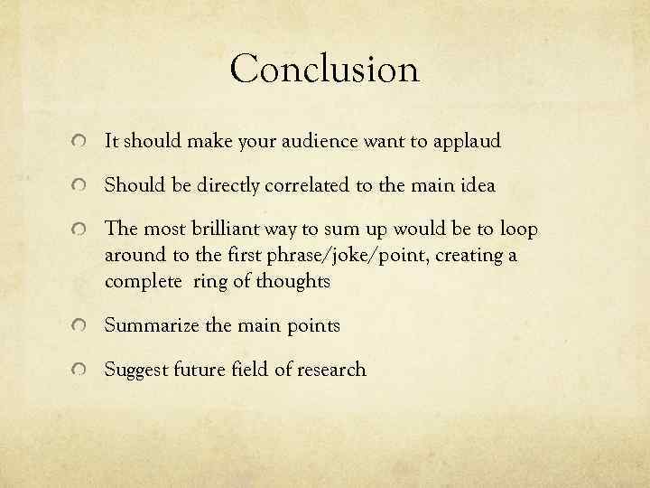 Conclusion It should make your audience want to applaud Should be directly correlated to