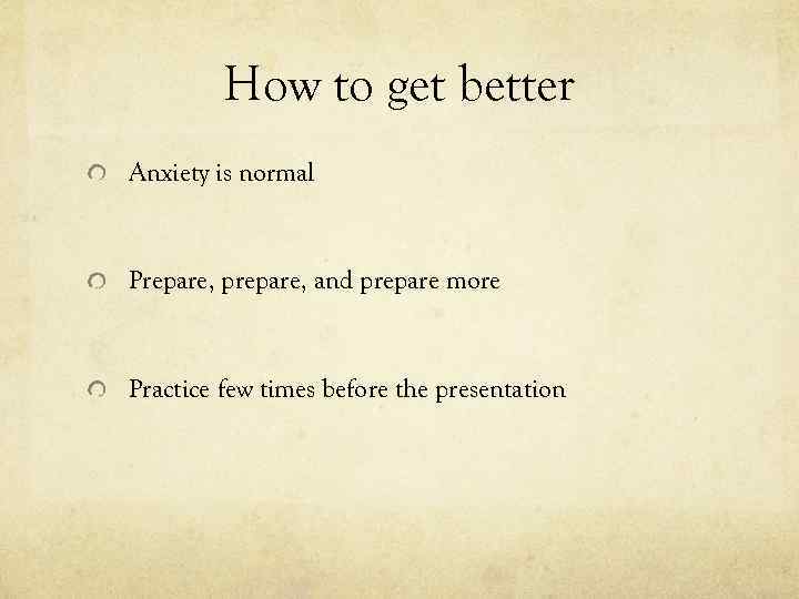 How to get better Anxiety is normal Prepare, prepare, and prepare more Practice few