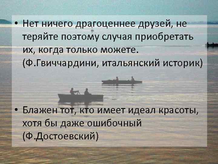  • Нет ничего драгоценнее друзей, не теряйте поэтому случая приобретать их, когда только