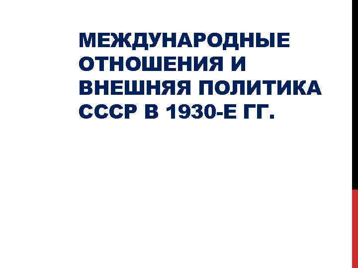 МЕЖДУНАРОДНЫЕ ОТНОШЕНИЯ И ВНЕШНЯЯ ПОЛИТИКА СССР В 1930 -Е ГГ. 