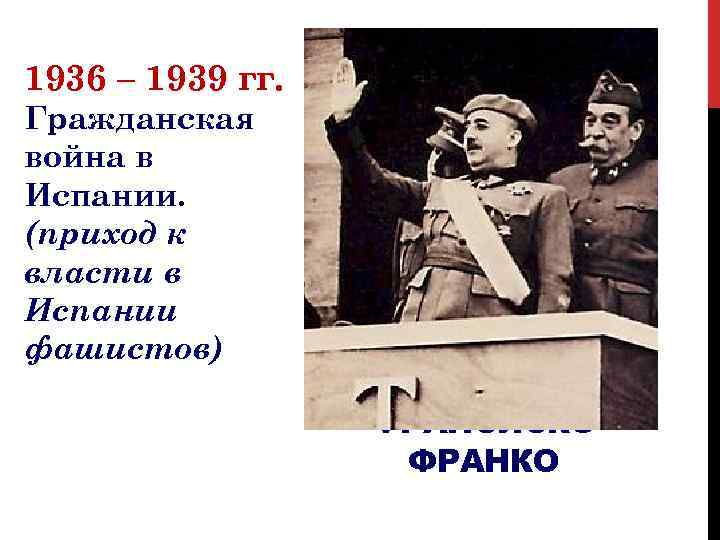 1936 – 1939 гг. Гражданская война в Испании. (приход к власти в Испании фашистов)