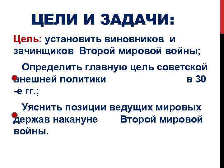 ЦЕЛИ И ЗАДАЧИ: Цель: установить виновников и зачинщиков Второй мировой войны; Определить главную цель