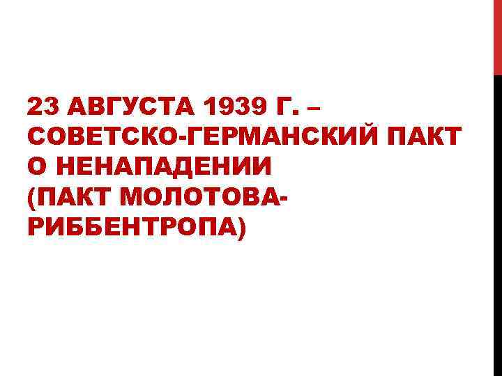 23 АВГУСТА 1939 Г. – СОВЕТСКО-ГЕРМАНСКИЙ ПАКТ О НЕНАПАДЕНИИ (ПАКТ МОЛОТОВАРИББЕНТРОПА) 