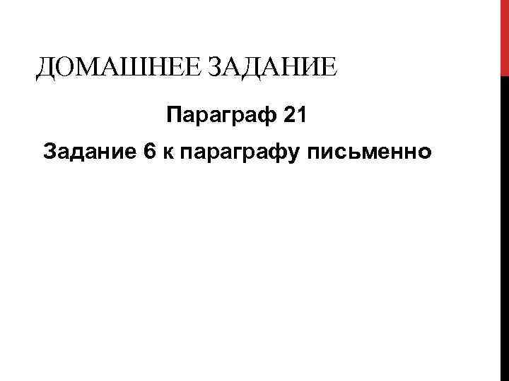 ДОМАШНЕЕ ЗАДАНИЕ Параграф 21 Задание 6 к параграфу письменно 