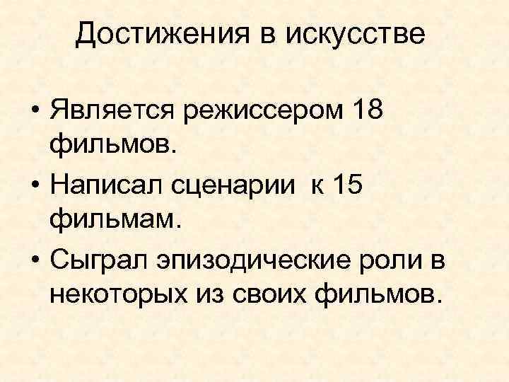 Достижения в искусстве • Является режиссером 18 фильмов. • Написал сценарии к 15 фильмам.