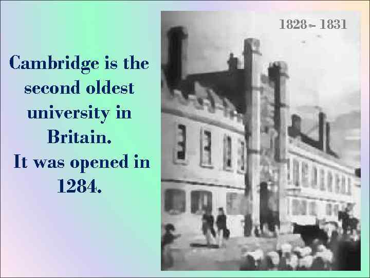 1828 - 1831 Cambridge is the second oldest university in Britain. It was opened
