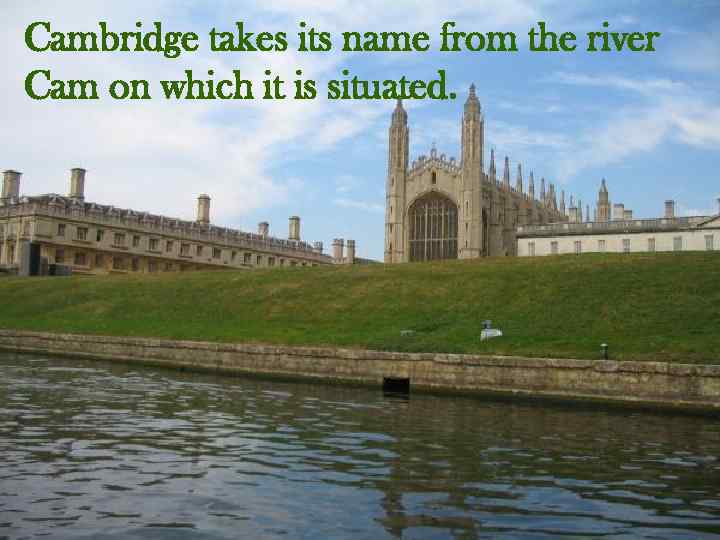 Cambridge takes its name from the river Cam on which it is situated. 