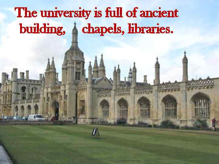 The university is full of ancient building, chapels, libraries. 