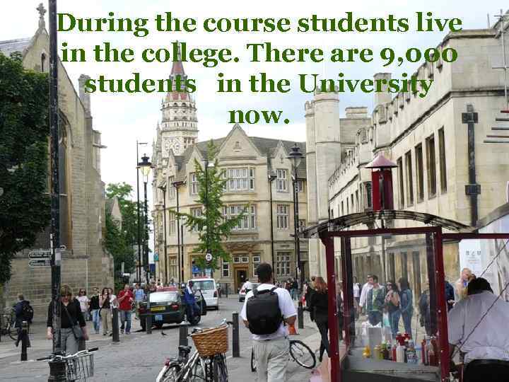 During the course students live in the college. There are 9, 000 students in