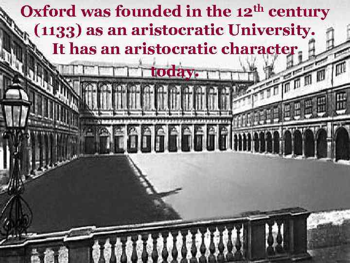 Oxford was founded in the 12 th century (1133) as an aristocratic University. It
