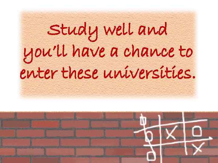 Study well and you’ll have a chance to enter these universities. 
