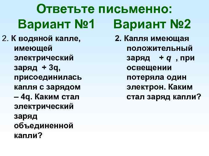 Ответьте письменно: Вариант № 1 Вариант № 2 2. К водяной капле, имеющей электрический