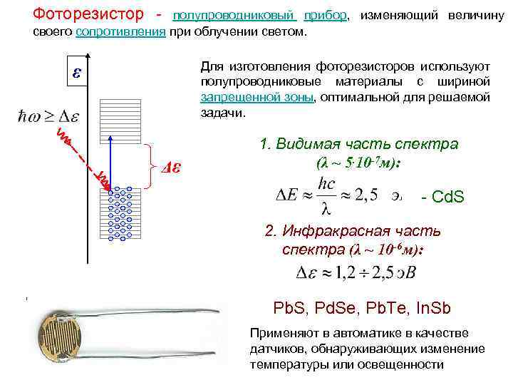 Фоторезистор - полупроводниковый прибор, изменяющий величину своего сопротивления при облучении светом. Для изготовления фоторезисторов