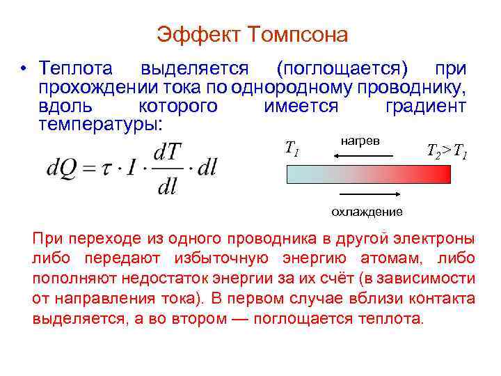 Эффект Томпсона • Теплота выделяется (поглощается) при прохождении тока по однородному проводнику, вдоль которого