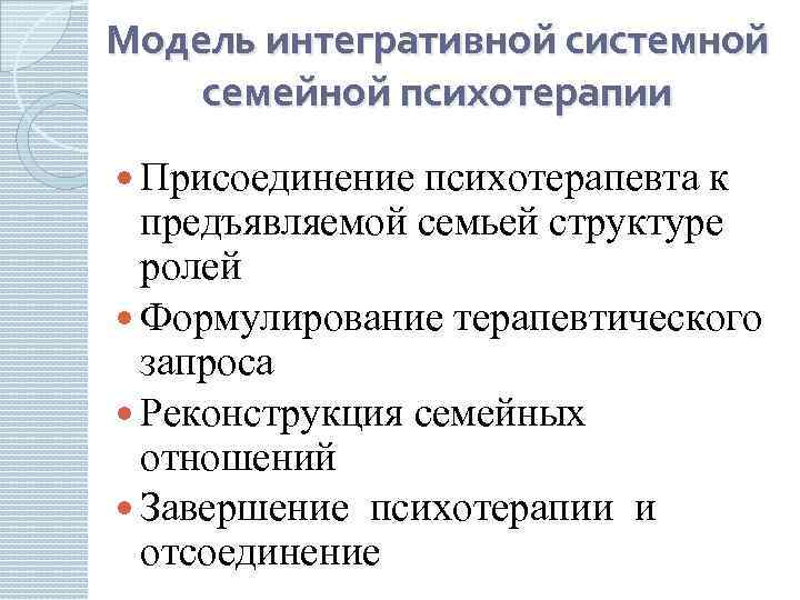 Модель интегративной системной семейной психотерапии Присоединение психотерапевта к предъявляемой семьей структуре ролей Формулирование терапевтического