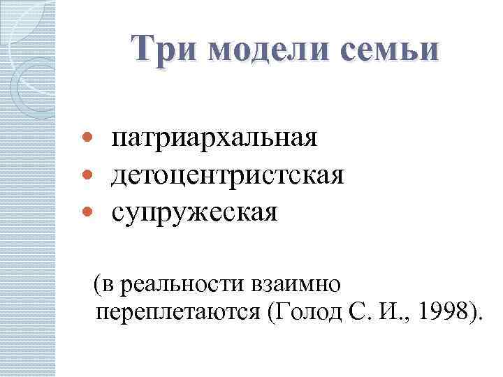 Три модели семьи патриархальная детоцентристская супружеская (в реальности взаимно переплетаются (Голод С. И. ,