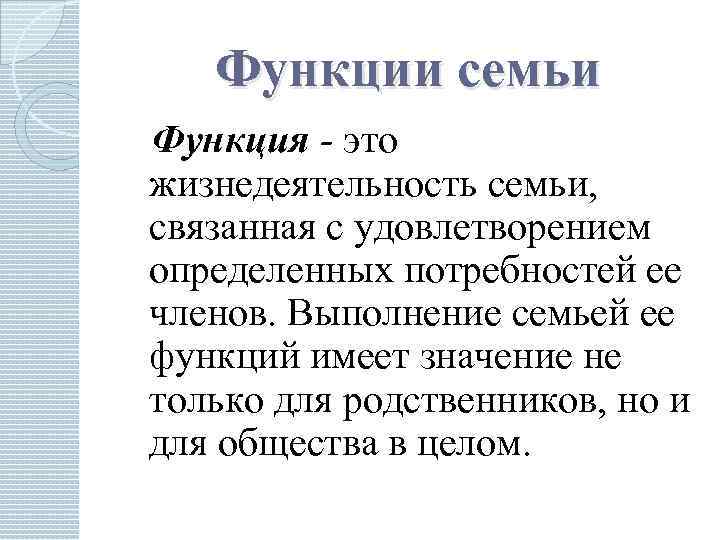 Функции семьи Функция - это жизнедеятельность семьи, связанная с удовлетворением определенных потребностей ее членов.