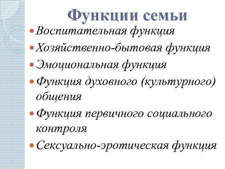 Функции семьи Воспитательная функция Хозяйственно-бытовая функция Эмоциональная функция Функция духовного (культурного) общения Функция первичного