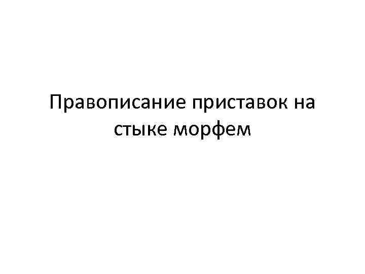Правописание приставок на стыке морфем 