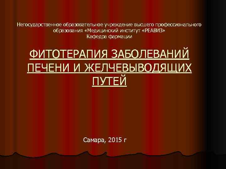 Негосударственное образовательное учреждение высшего профессионального образования «Медицинский институт «РЕАВИЗ» Кафедра фармации ФИТОТЕРАПИЯ ЗАБОЛЕВАНИЙ ПЕЧЕНИ