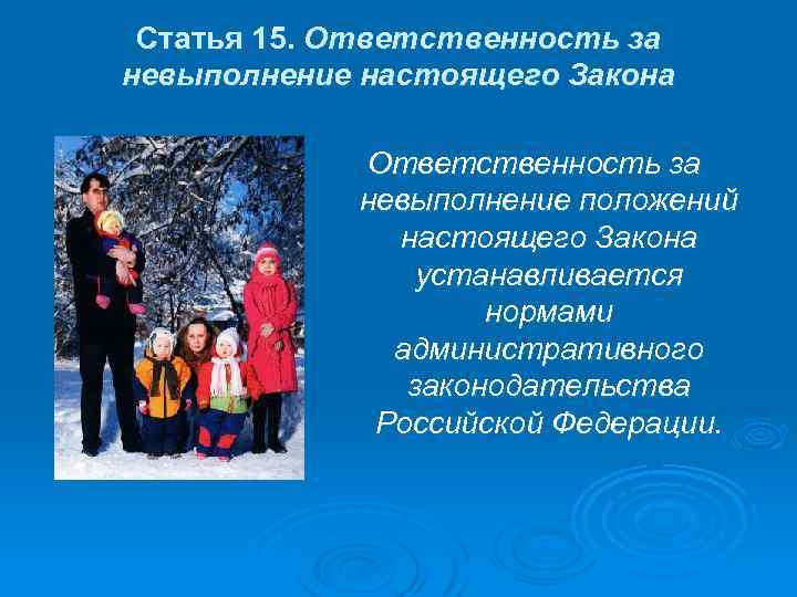 Статья 15. Ответственность за невыполнение настоящего Закона Ответственность за невыполнение положений настоящего Закона устанавливается