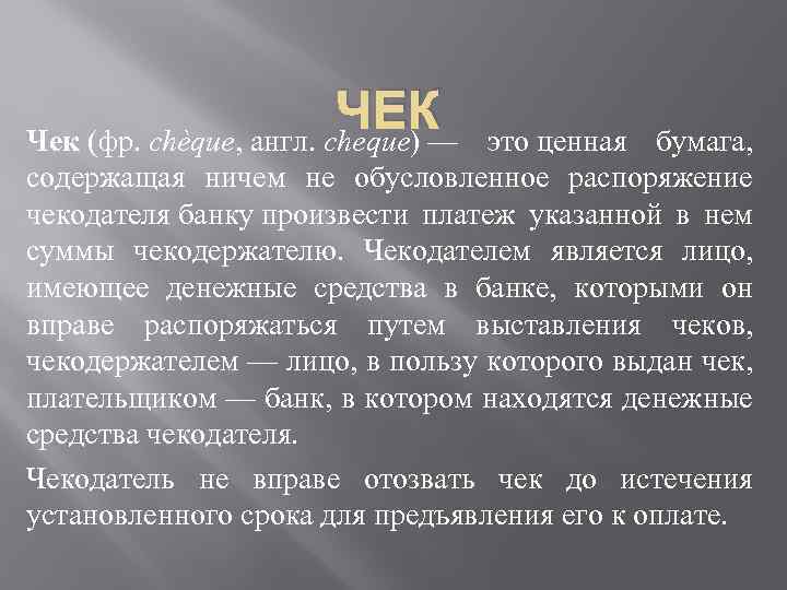 ЧЕК Чек (фр. chèque, англ. cheque) — это ценная бумага, содержащая ничем не обусловленное