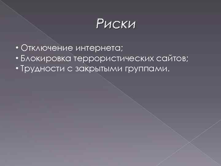 Риски • Отключение интернета; • Блокировка террористических сайтов; • Трудности с закрытыми группами. 