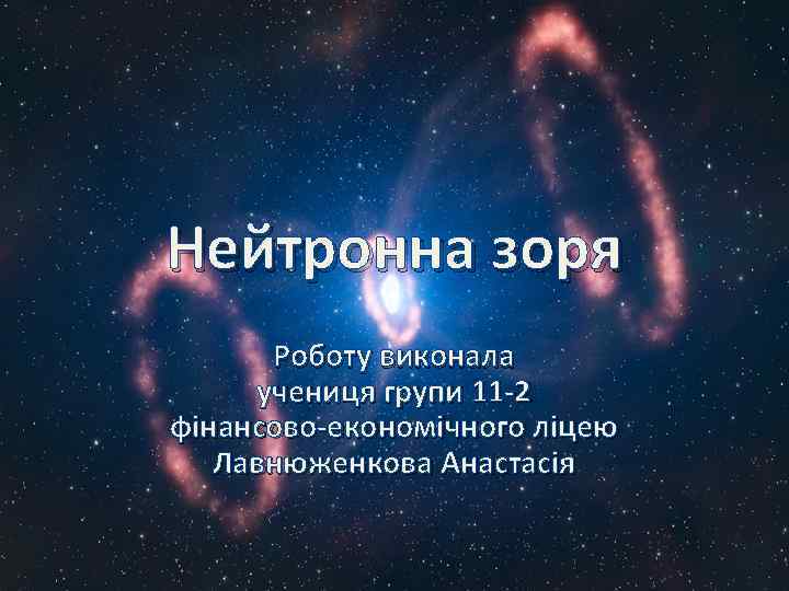 Нейтронна зоря Роботу виконала учениця групи 11 -2 фінансово-економічного ліцею Лавнюженкова Анастасія 