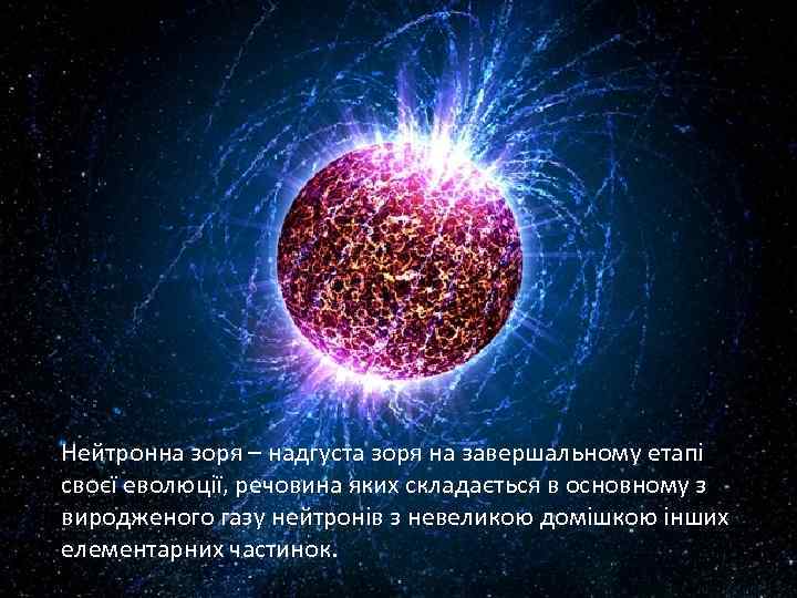 Нейтронна зоря – надгуста зоря на завершальному етапі своєї еволюції, речовина яких складається в