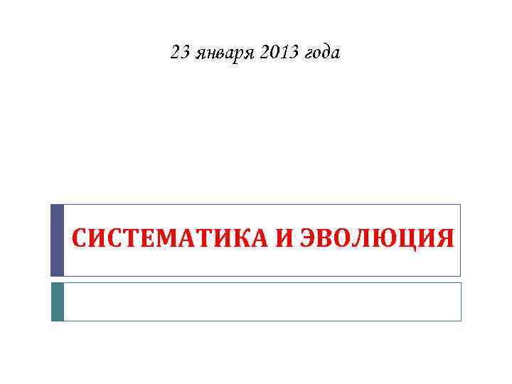 23 января 2013 года СИСТЕМАТИКА И ЭВОЛЮЦИЯ 