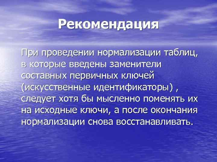 Рекомендация При проведении нормализации таблиц, в которые введены заменители составных первичных ключей (искусственные идентификаторы)