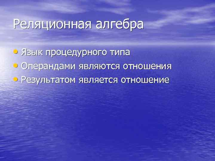 Реляционная алгебра • Язык процедурного типа • Операндами являются отношения • Результатом является отношение