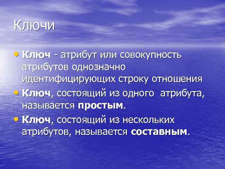 Ключи • Ключ - атрибут или совокупность атрибутов однозначно идентифицирующих строку отношения • Ключ,