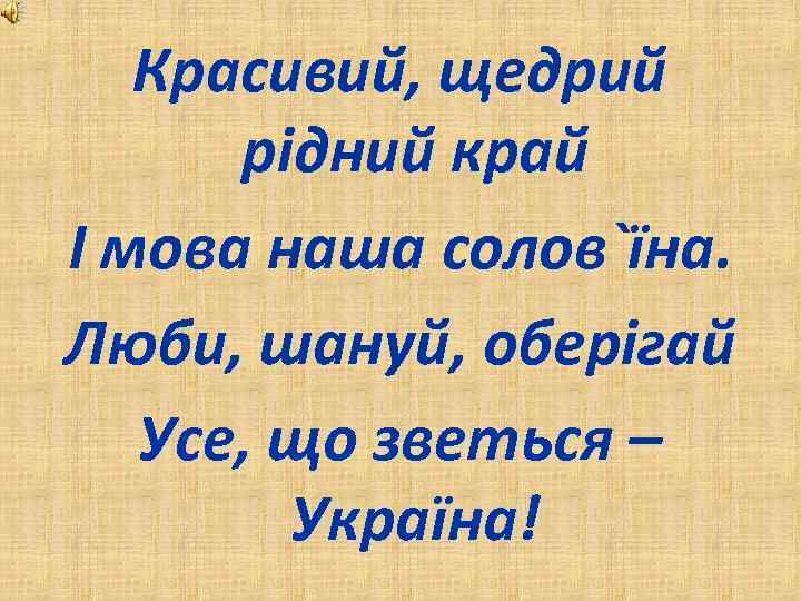 Красивий, щедрий рідний край І мова наша солов`їна. Люби, шануй, оберігай Усе, що зветься