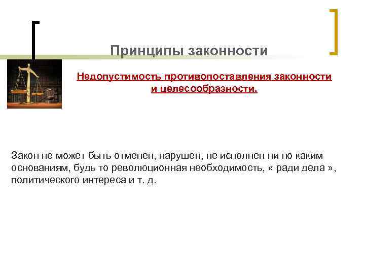 Принципы законности Недопустимость противопоставления законности и целесообразности. Закон не может быть отменен, нарушен, не