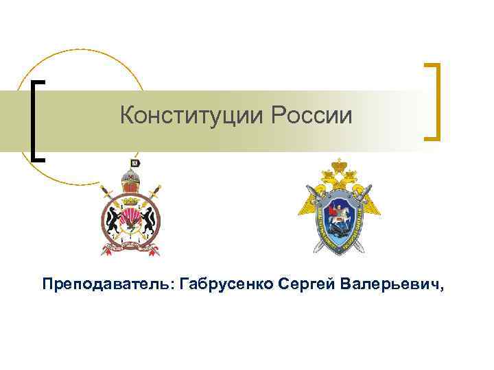 Конституции России Преподаватель: Габрусенко Сергей Валерьевич, 