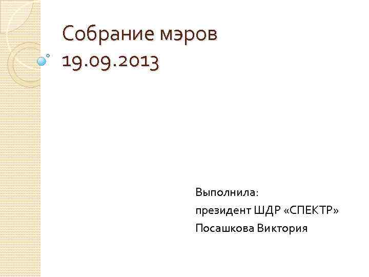 Собрание мэров 19. 09. 2013 Выполнила: президент ШДР «СПЕКТР» Посашкова Виктория 