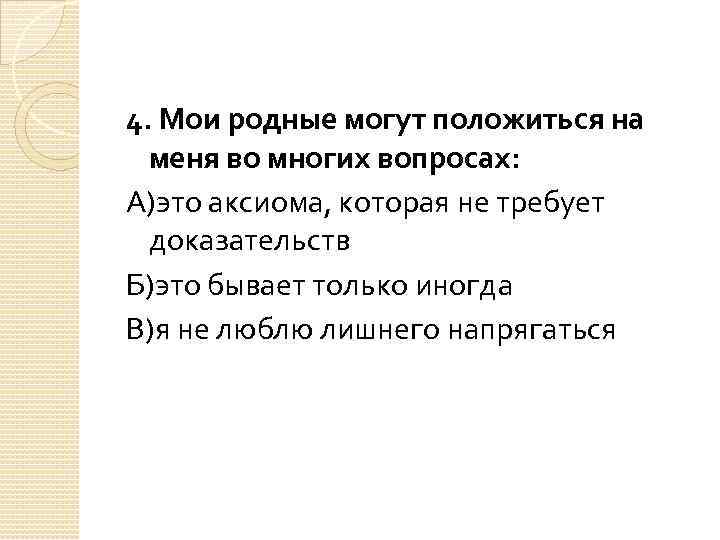4. Мои родные могут положиться на меня во многих вопросах: А)это аксиома, которая не