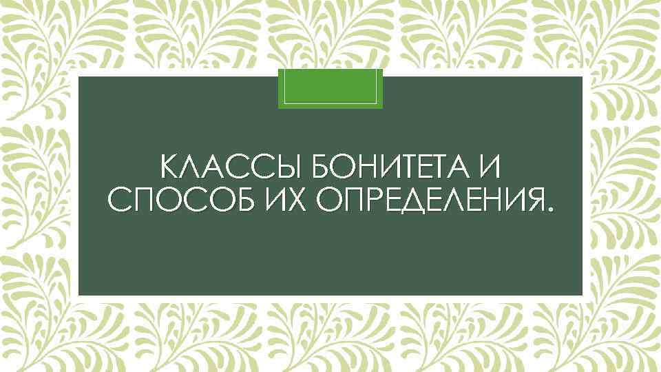 КЛАССЫ БОНИТЕТА И СПОСОБ ИХ ОПРЕДЕЛЕНИЯ. 