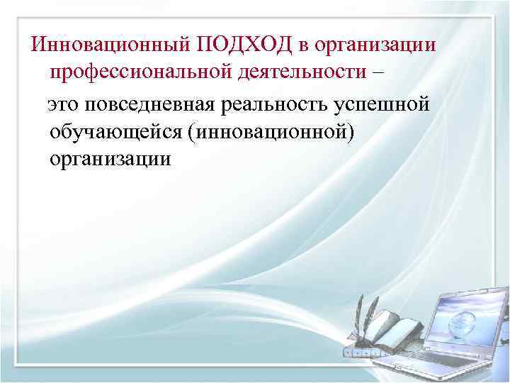 Инновационный ПОДХОД в организации профессиональной деятельности – это повседневная реальность успешной обучающейся (инновационной) организации