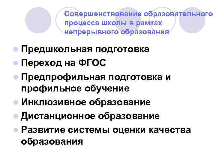 Совершенствование образовательного процесса школы в рамках непрерывного образования l Предшкольная подготовка l Переход на