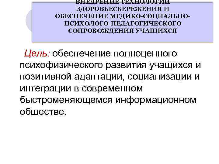 ВНЕДРЕНИЕ ТЕХНОЛОГИЙ ЗДОРОВЬЕСБЕРЕЖЕНИЯ И ОБЕСПЕЧЕНИЕ МЕДИКО-СОЦИАЛЬНОПСИХОЛОГО-ПЕДАГОГИЧЕСКОГО СОПРОВОЖДЕНИЯ УЧАЩИХСЯ Цель: обеспечение полноценного психофизического развития учащихся