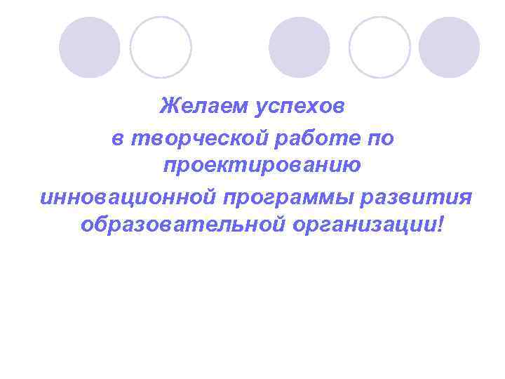 Желаем успехов в творческой работе по проектированию инновационной программы развития образовательной организации! 