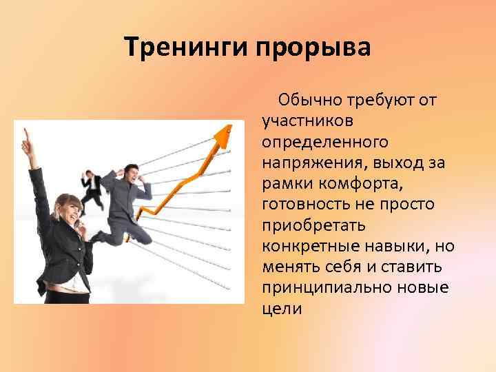 Тренинги прорыва Обычно требуют от участников определенного напряжения, выход за рамки комфорта, готовность не