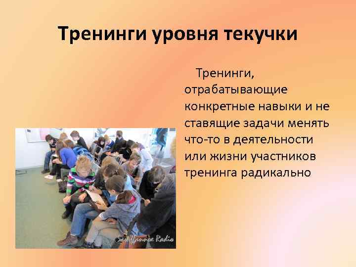 Тренинги уровня текучки Тренинги, отрабатывающие конкретные навыки и не ставящие задачи менять что-то в