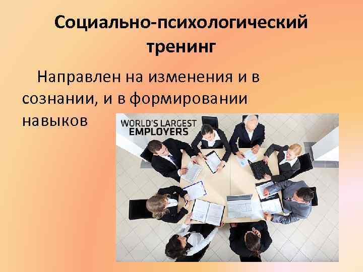 Социально-психологический тренинг Направлен на изменения и в сознании, и в формировании навыков 